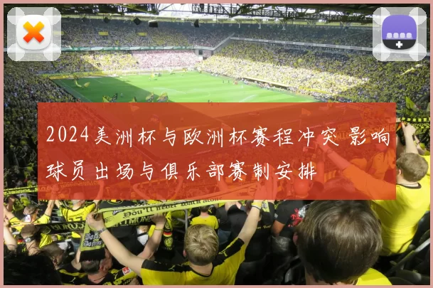 2024美洲杯与欧洲杯赛程冲突 影响球员出场与俱乐部赛制安排