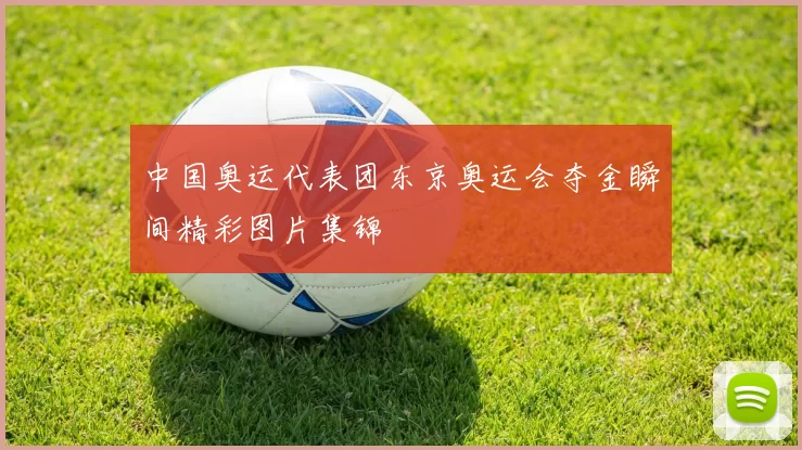 中国奥运代表团东京奥运会夺金瞬间精彩图片集锦