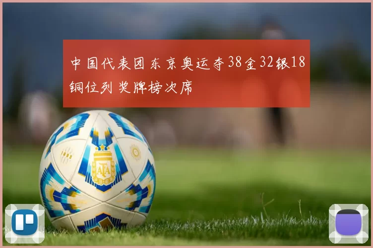 中国代表团东京奥运夺38金32银18铜位列奖牌榜次席