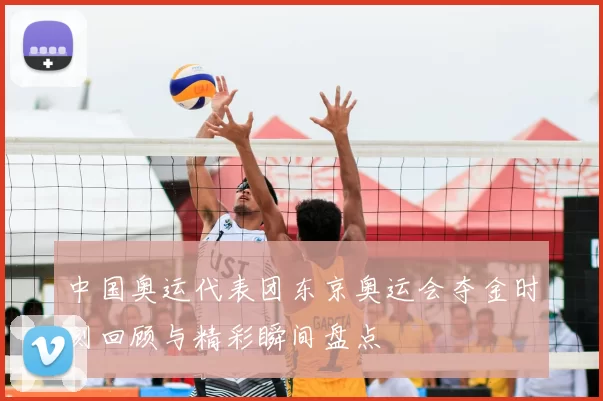 中国奥运代表团东京奥运会夺金时刻回顾与精彩瞬间盘点