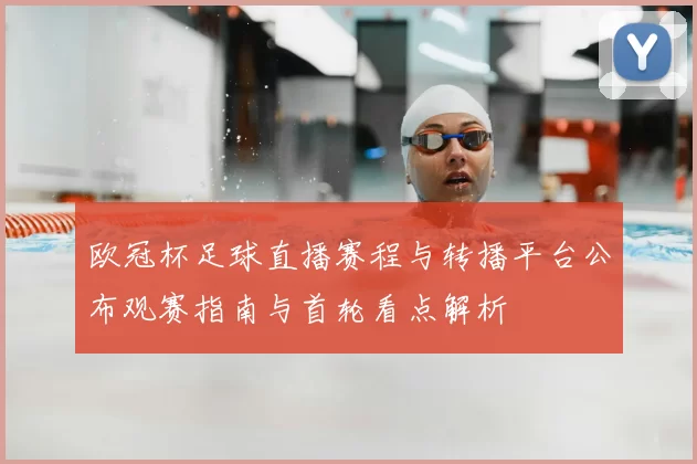 欧冠杯足球直播赛程与转播平台公布观赛指南与首轮看点解析