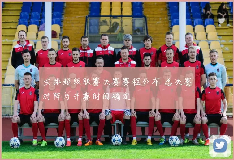 女排超级联赛决赛赛程公布 总决赛对阵与开赛时间确定