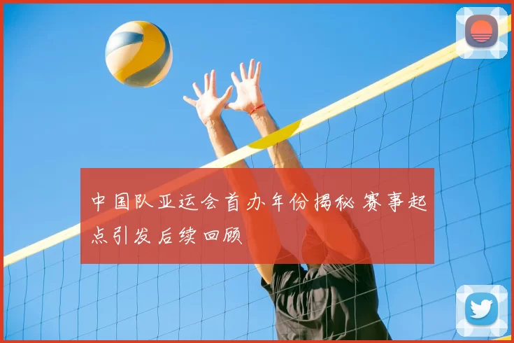 中国队亚运会首办年份揭秘 赛事起点引发后续回顾