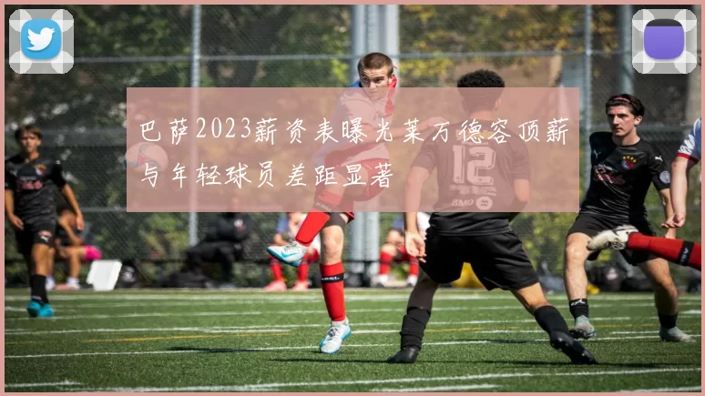 巴萨2023薪资表曝光莱万德容顶薪与年轻球员差距显著