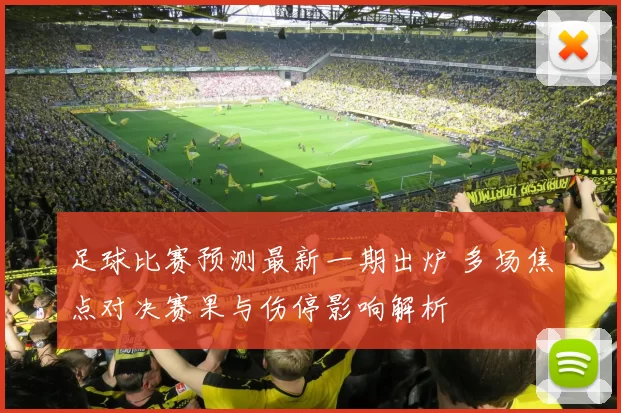 足球比赛预测最新一期出炉 多场焦点对决赛果与伤停影响解析