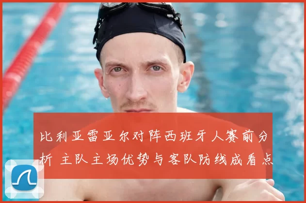 比利亚雷亚尔对阵西班牙人赛前分析 主队主场优势与客队防线成看点