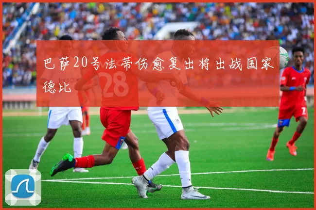 巴萨20号法蒂伤愈复出将出战国家德比