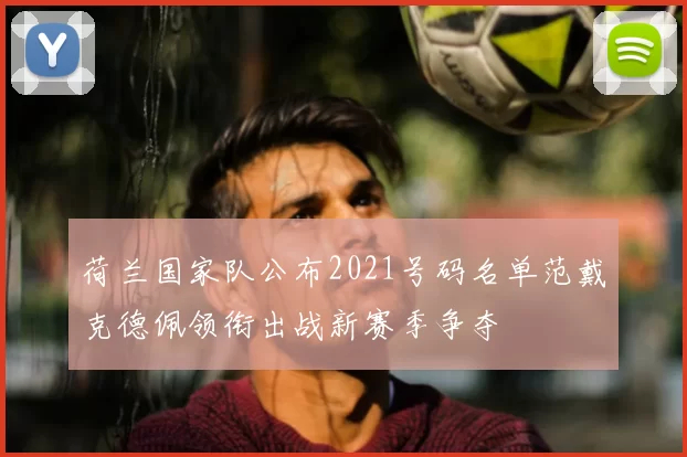 荷兰国家队公布2021号码名单范戴克德佩领衔出战新赛季争夺
