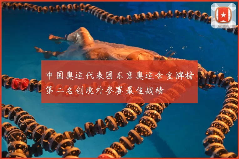 中国奥运代表团东京奥运会金牌榜第二名创境外参赛最佳战绩