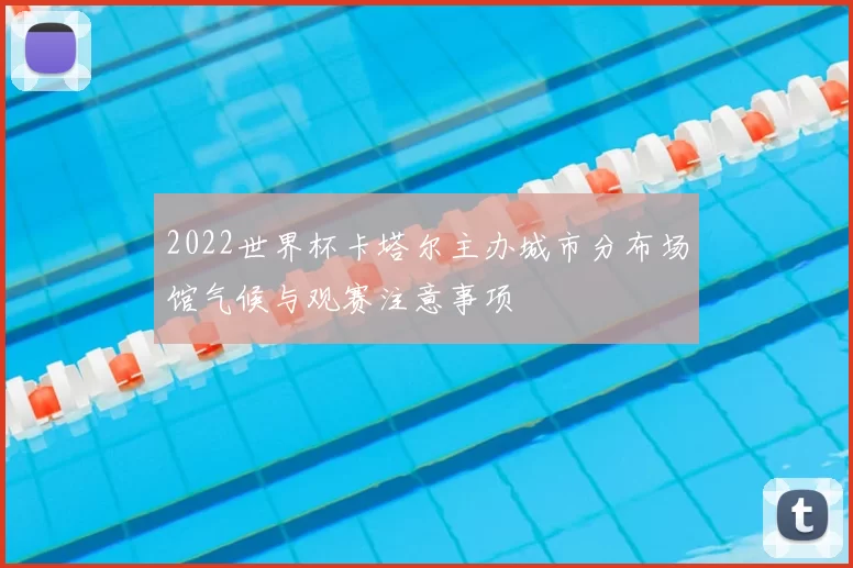 2022世界杯卡塔尔主办城市分布场馆气候与观赛注意事项