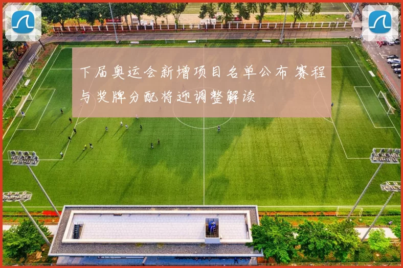 下届奥运会新增项目名单公布 赛程与奖牌分配将迎调整解读