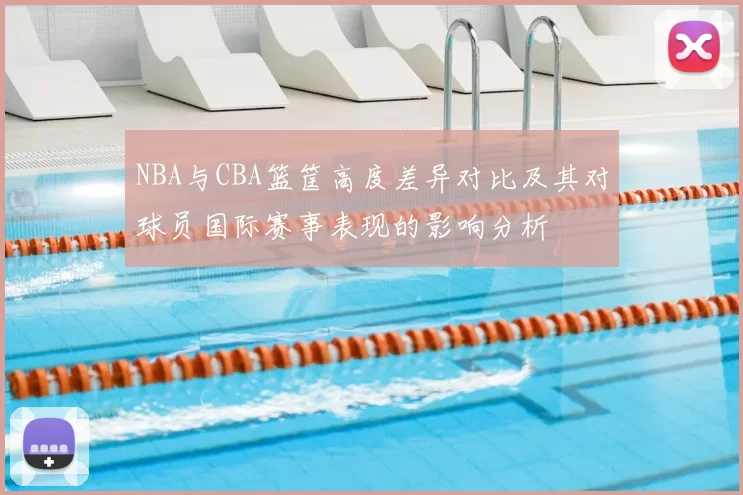 NBA与CBA篮筐高度差异对比及其对球员国际赛事表现的影响分析