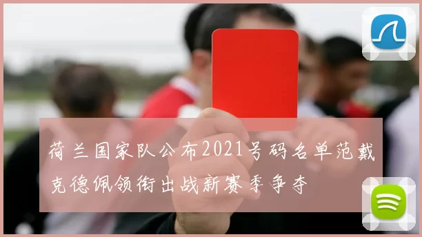 荷兰国家队公布2021号码名单范戴克德佩领衔出战新赛季争夺
