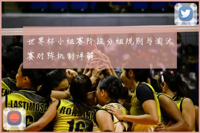 世界杯小组赛阶段分组规则与淘汰赛对阵机制详解
