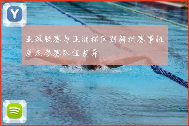 亚冠联赛与亚洲杯区别解析赛事性质及参赛队伍差异