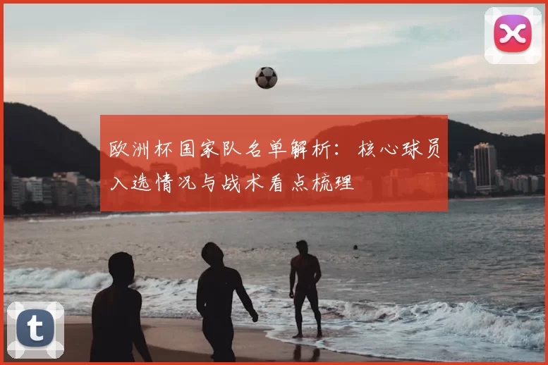 欧洲杯国家队名单解析：核心球员入选情况与战术看点梳理
